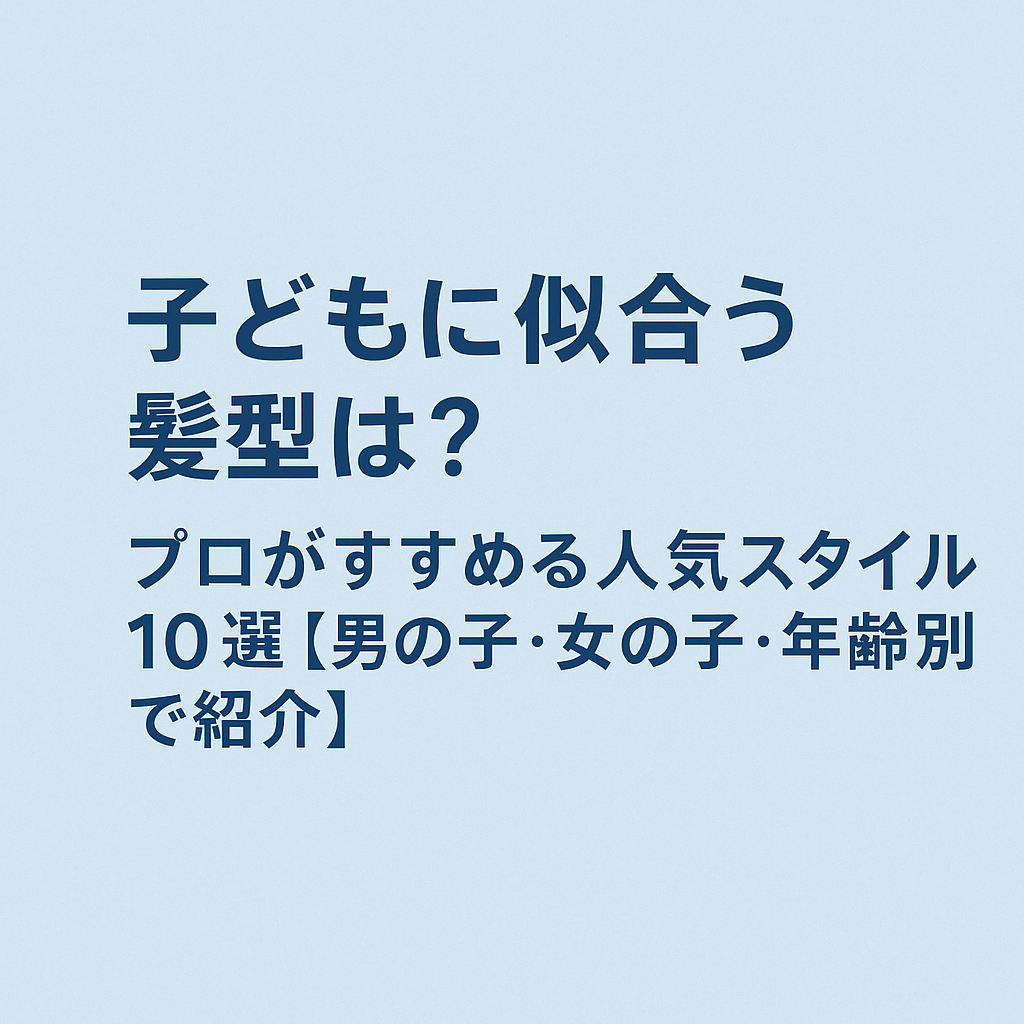 子どもに似合う髪型は？プロがすすめる人気スタイル10選【男の子・女の子・年齢別で紹介】