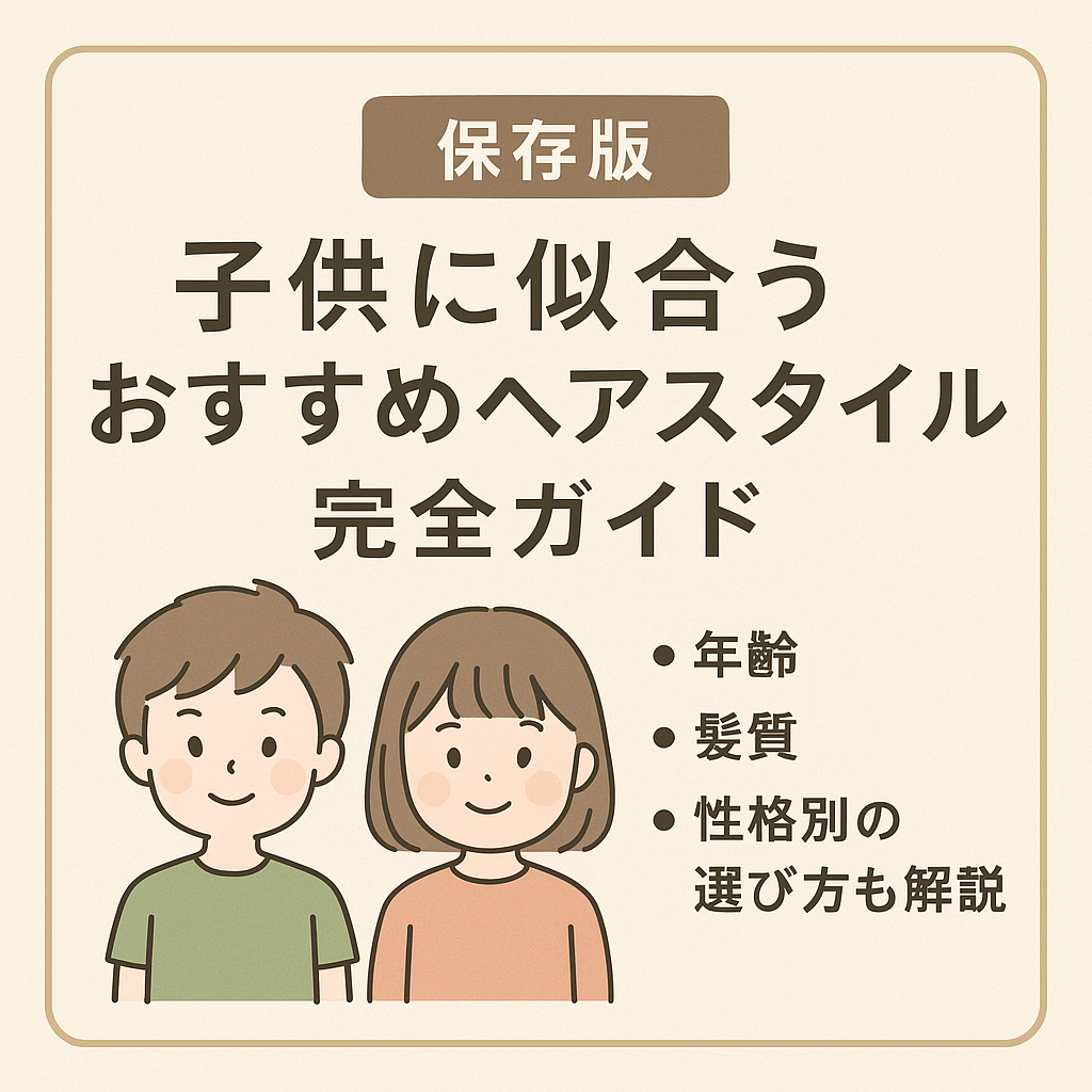 【保存版】子供に似合うおすすめヘアスタイル完全ガイド｜年齢・髪質・性格別の選び方も解説